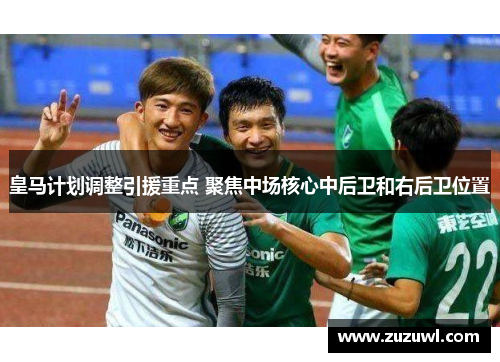 皇马计划调整引援重点 聚焦中场核心中后卫和右后卫位置