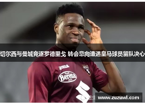 切尔西与曼城竞逐罗德里戈 转会意向遭遇皇马球员留队决心