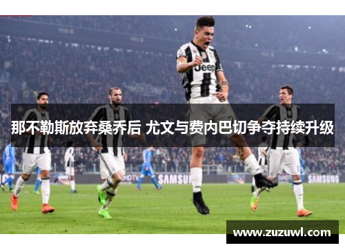 那不勒斯放弃桑乔后 尤文与费内巴切争夺持续升级