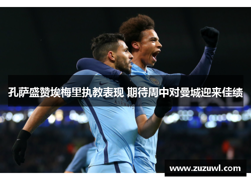 孔萨盛赞埃梅里执教表现 期待周中对曼城迎来佳绩