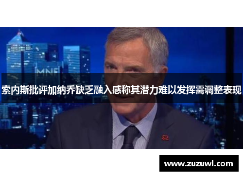 索内斯批评加纳乔缺乏融入感称其潜力难以发挥需调整表现